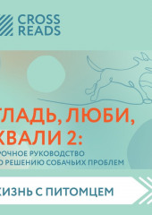 Саммари книги «Гладь, люби, хвали 2. Срочное руководство по решению собачьих проблем» — не указано