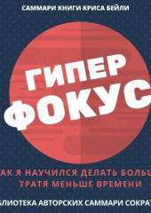 Саммари книги Криса Бейли «Гиперфокус. Как я научился делать больше, тратя меньше времени» — Полина Бондарева