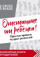 Саммари книги Марины Мелия «Отстаньте от ребёнка! Простые правила мудрых родителей. Второе издание, дополненное» — не указано