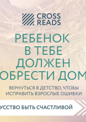 Саммари книги «Ребенок в тебе должен обрести дом. Вернуться в детство, чтобы исправить взрослые ошибки» — Коллектив авторов