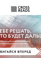 Саммари книги «Тебе решать, что будет дальше. Как найти в себе силы противостоять невзгодам и решиться на перемены» — Коллектив авторов