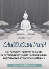 Самодисциплина. Как доводить начатое до конца, не останавливаться на полпути к цели и добиваться желаемого за 30 дней. Книга-тренинг — Джон Смит