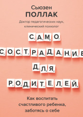 Самосострадание для родителей. Как воспитать счастливого ребенка, заботясь о себе — Сьюзен Поллак