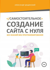 Самостоятельное создание сайта с нуля без знаний веб-программирования — Александр Дащинский