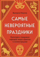 Самые невероятные праздники: культура и традиции народов мира в фактах и иллюстрациях — Валерия Ильина