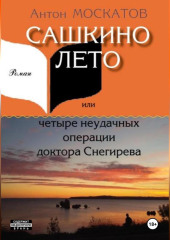 Сашкино лето, или Четыре неудачных операции доктора Снегирева — Антон Москатов