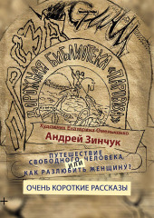 Сборник рассказов. Путешествие свободного человека или Как разлюбить женщину? Очень короткие рассказы — Андрей Зинчук