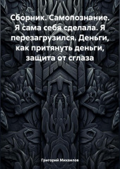 Сборник. Самопознание. Я сама себя сделала. Я перезагрузился. Деньги, как притянуть деньги, защита от сглаза — Григорий Михаилов