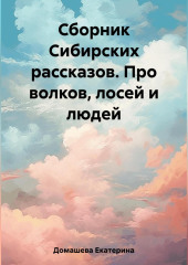 Сборник Сибирских рассказов. Про волков, лосей и людей — Екатерина Домашева