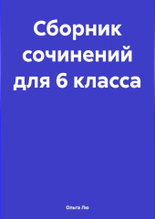 Сборник сочинений для 6 класса — Ольга Лю