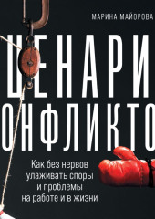 Сценарии конфликтов. Как без нервов улаживать споры и проблемы на работе и в жизни — Марина Майорова