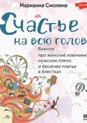 Счастье на всю голову. Важное про женские изюминки, мужское плечо и бесючее платье в блестках — Марианна Смолина