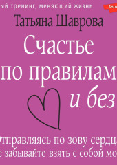 Счастье по правилам и без. Отправляясь по зову сердца, не забывайте взять с собой мозг — Татьяна Шаврова