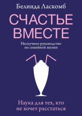 Счастье вместе. Нескучное руководство по семейной жизни — Белинда Ласкомб