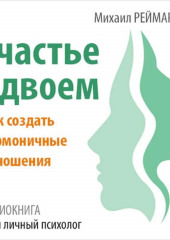 Счастье вдвоём. Как создать гармоничные отношения — Михаил Реймаров