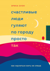 Счастливые люди гуляют по городу просто так. Как научиться жить не спеша — Эрика Оуэн