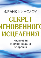 Секрет мгновенного исцеления. Квантовая синхронизация здоровья — Фрэнк Кинслоу