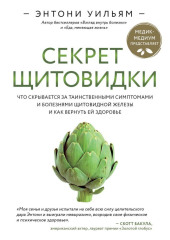 Секрет щитовидки. Что скрывается за таинственными симптомами и болезнями щитовидной железы и как вернуть ей здоровье — Энтони Уильям