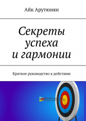 Секреты успеха и гармонии. Краткое руководство к действию — Айк Арутюнян