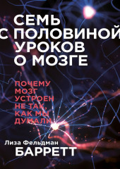 Семь с половиной уроков о мозге. Почему мозг устроен не так, как мы думали — Лиза Фельдман Барретт