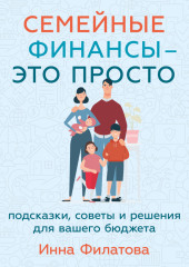 Семейные финансы – это просто: Подсказки, советы и решения для вашего бюджета — Инна Филатова