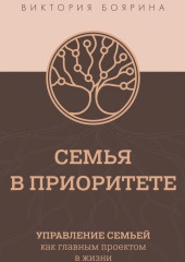 Семья в приоритете. Управление семьей как главным проектом в жизни — Виктория Боярина