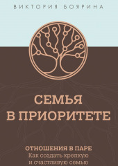 Семья в приоритете. Отношения в паре. Как создать крепкую и счастливую семью — Виктория Боярина