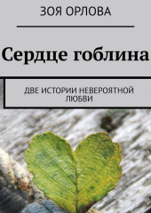 Сердце гоблина. Две истории невероятной любви — Зоя Орлова