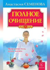 Полное очищение: Исцеление тела, души, жизни — Анастасия Семенова