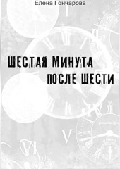 Шестая минута после шести — Елена Гончарова