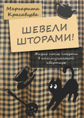 Шевели шторами! Жизнь после смерти в коммунальной квартире — Маргарита Красавцева