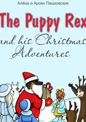 Щенок Рекс и его Рождественские Приключения. The Puppy Rex and His Christmas Adventures — Алёна Пашковская,                           Арсен Пашковский