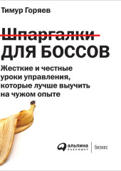 Шпаргалки для боссов. Жесткие и честные уроки управления, которые лучше выучить на чужом опыте — Тимур Горяев