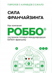 Сила франчайзинга. Как компания РОББО построила топовую международную EdTech-франшизу — Павел Фролов,                           Андрей Кравцов,                           Екатерина Экало