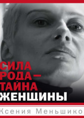 Сила рода – тайна женщины. Сакральные знания для счастливой судьбы — Ксения Меньшикова