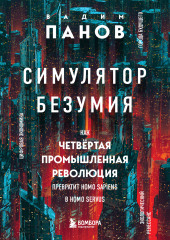 Симулятор безумия. Как Четвертая промышленная революция превратит Homo Sapiens в Homo Servus? — Вадим Панов