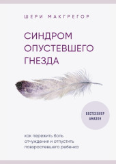 Синдром опустевшего гнезда. Как пережить боль отчуждения и отпустить повзрослевшего ребенка — Шери Макгрегор