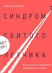 Синдром сбитого летчика. Как не упасть с вершины карьерной лестницы (читает автор) — Арина Гороховская