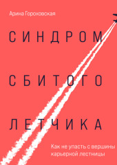 Синдром сбитого летчика. Как не упасть с вершины карьерной лестницы — Арина Гороховская