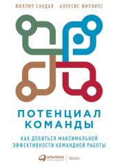 Потенциал команды. Как добиться максимальной эффективности командной работы — Алексис Филлипс,                           Филлип Сандал