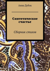 Синтетическое счастье. Сборник стихов — Анна Дубок