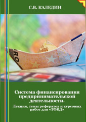 Система финансирования предпринимательской деятельности. Лекция, темы рефератов и курсовых работ для «ТФКД» — Сергей Каледин