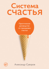 Система счастья. Практическое руководство по тренировке счастья — Александр Суворов