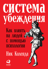 Система убеждения: Как влиять на людей с помощью психологии — Ник Коленда