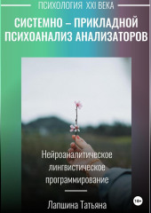 Системно-прикладной психоанализ анализаторов (сенсорных каналов), выводящих и принимающих информацию, или Нейроаналитическое лингвистическое программирование — Татьяна Лапшина