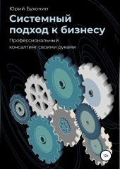 Системный подход к бизнесу. Профессиональный консалтинг своими руками — Юрий Бухонин