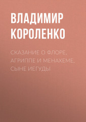 Сказание о Флоре, Агриппе и Менахеме, сыне Иегуды — Владимир Короленко