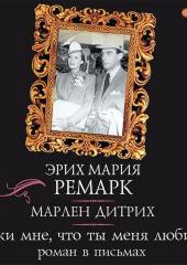 «Скажи мне, что ты меня любишь…»: роман в письмах — Эрих Мария Ремарк,                           Марлен Дитрих