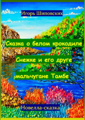 Сказка о белом крокодиле Снежке и его друге мальчугане Тамбе — Игорь Шиповских