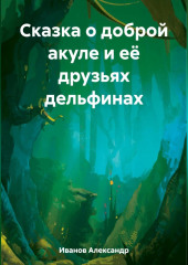 Сказка о доброй акуле и её друзьях дельфинах — Александр Иванов